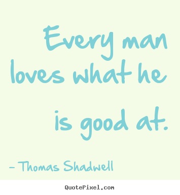 Thomas Shadwell picture quote - Every man loves what he is good at. - Love quote