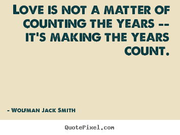 Quotes about love - Love is not a matter of counting the years -- it's making..