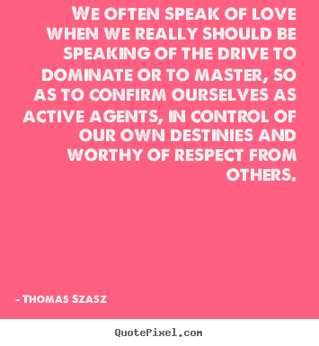 Thomas Szasz photo quotes - We often speak of love when we really should be speaking.. - Love quote