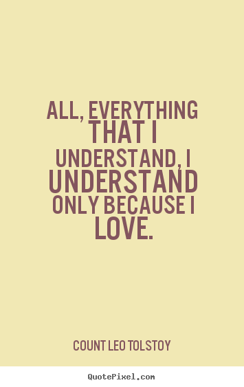 All, everything that i understand, i understand only because.. Count Leo Tolstoy great love quotes