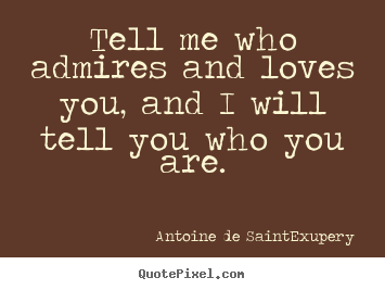 Love quotes - Tell me who admires and loves you, and i will tell you who..