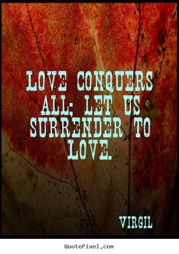 Love quote - Love conquers all; let us surrender to love.