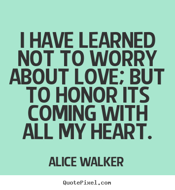 Quotes about love - I have learned not to worry about love; but to..
