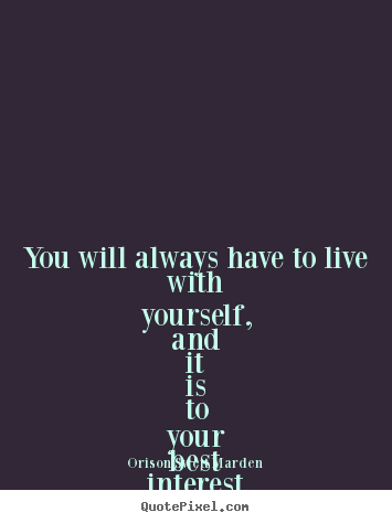 You will always have to live with yourself,.. Orison Swett Marden good love quote