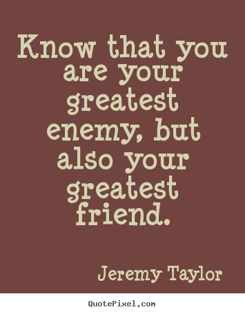Know that you are your greatest enemy, but.. Jeremy Taylor good love quotes
