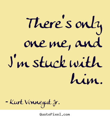 Love quotes - There's only one me, and i'm stuck with him.