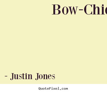 Justin Jones picture quotes - Bow-chick-a-wow-wow!  - Love quote