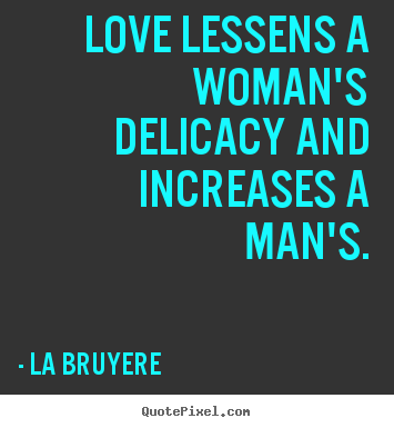 Diy picture quotes about love - Love lessens a woman's delicacy and increases..
