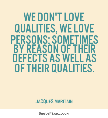 We don't love qualities, we love persons; sometimes.. Jacques Maritain best love quote