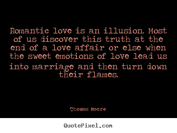Love quote - Romantic love is an illusion. most of us discover this truth at the..