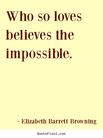 Elizabeth Barrett Browning picture quote - Who so loves believes the impossible. - Love quote
