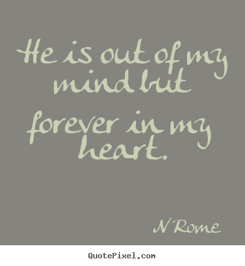 N Rome picture quotes - He is out of my mind but forever in my heart. - Love quotes