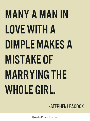 Stephen Leacock picture quotes - Many a man in love with a dimple makes a mistake of marrying the whole.. - Love quotes