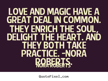 Love and magic have a great deal in common. they enrich.. Nora Roberts good love quote