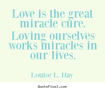 Quotes about love - Love is the great miracle cure. loving ourselves works..