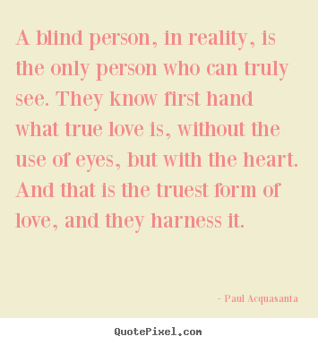 Paul Acquasanta picture quotes - A blind person, in reality, is the only person.. - Love quotes