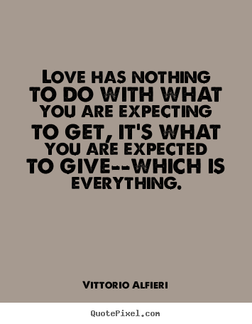 Quotes about love - Love has nothing to do with what you are expecting to get,..