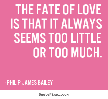 Create your own pictures sayings about love - The fate of love is that it always seems too little..