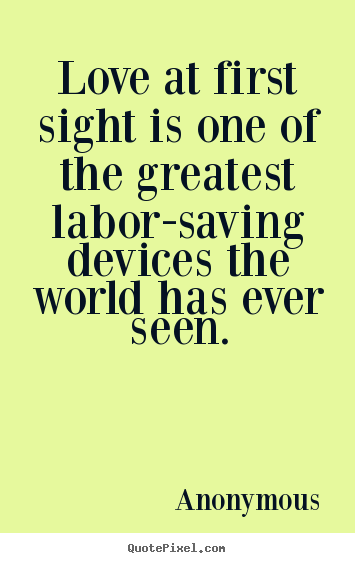 Quotes about love - Love at first sight is one of the greatest labor-saving..