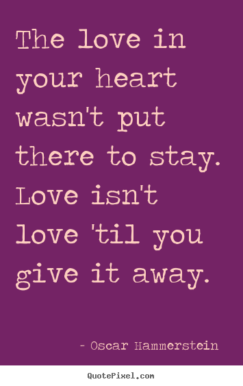 Oscar Hammerstein  picture quotes - The love in your heart wasn't put there to stay. love isn't love.. - Love quotes