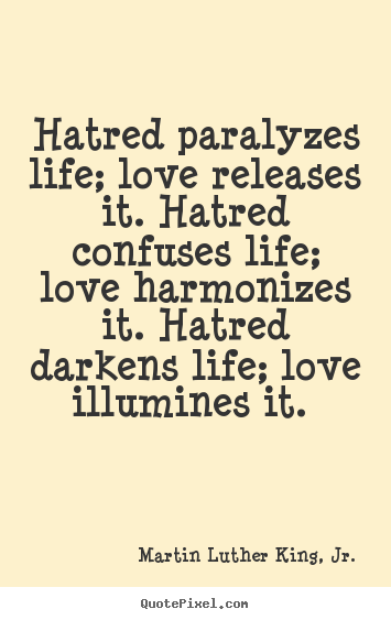 Hatred paralyzes life; love releases it. hatred confuses.. Martin Luther King, Jr. famous love sayings