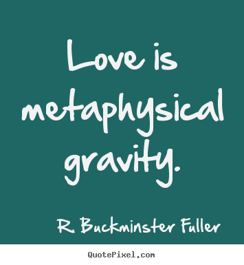 R. Buckminster Fuller photo quotes - Love is metaphysical gravity. - Love quotes