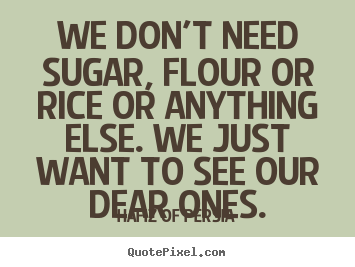 Hafiz Of Persia picture quotes - We don't need sugar, flour or rice or anything.. - Love quotes