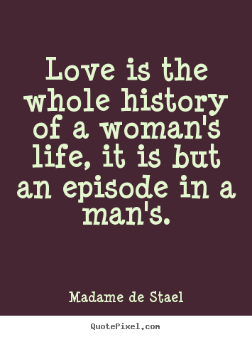 Design custom picture quotes about love - Love is the whole history of a woman's life,..