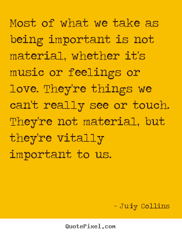 Judy Collins image quotes - Most of what we take as being important is not material, whether.. - Love quotes