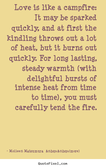 Quotes about love - Love is like a campfire: it may be sparked quickly,..