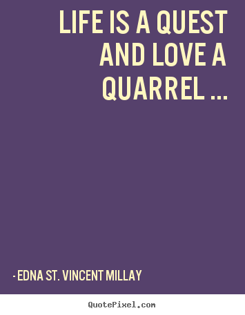 Edna St. Vincent Millay picture quotes - Life is a quest and love a quarrel ... - Love sayings