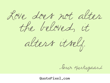 Love sayings - Love does not alter the beloved, it alters itself.