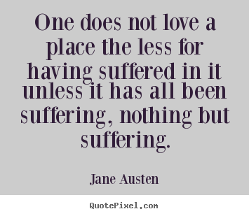Love quotes - One does not love a place the less for having suffered in it unless..