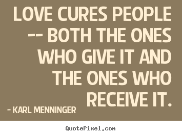 Create graphic image sayings about love - Love cures people -- both the ones who give it..