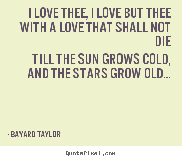 I love thee, i love but thee with a love that shall not.. Bayard Taylor great love quotes
