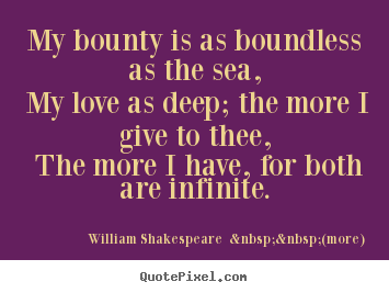 William Shakespeare  &nbsp;&nbsp;(more) picture quote - My bounty is as boundless as the sea, my love.. - Love quotes