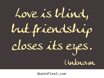 Quote about love - Love is blind, but friendship closes its eyes.