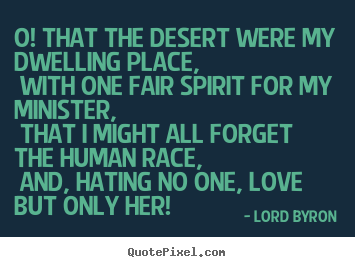 Lord Byron picture quotes - O! that the desert were my dwelling place, with one.. - Love quotes