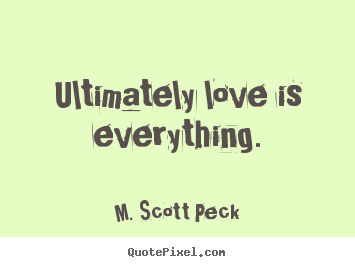 Make personalized picture quotes about love - Ultimately love is everything.
