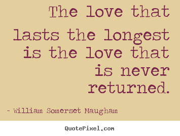 The love that lasts the longest is the love that is never.. William Somerset Maugham top love quote