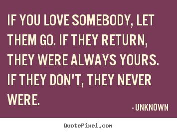 Unknown picture quotes - If you love somebody, let them go. if they return, they were always.. - Love quote