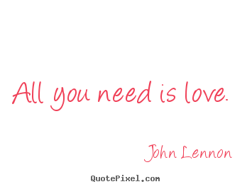 Create custom picture quotes about love - All you need is love.