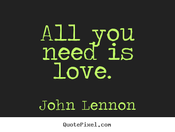 Love quotes - All you need is love.