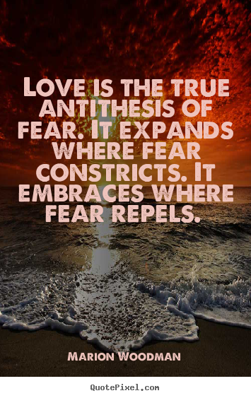 Love is the true antithesis of fear. it expands.. Marion Woodman best love quotes