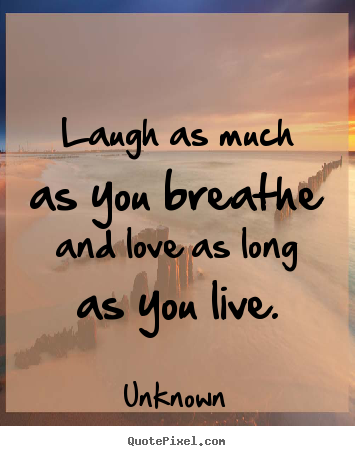 Love quotes - Laugh as much as you breathe and love as long..