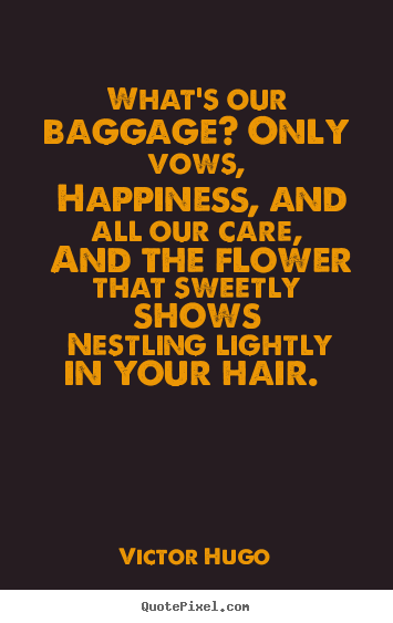 Victor Hugo picture quotes - What's our baggage? only vows, happiness, and all our.. - Love quotes