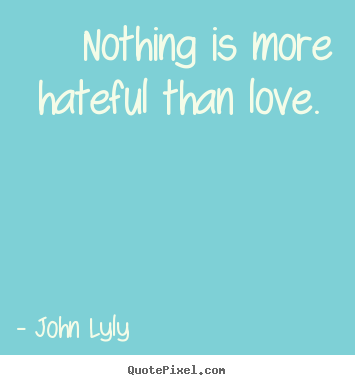 Love quotes - Nothing is more hateful than love.