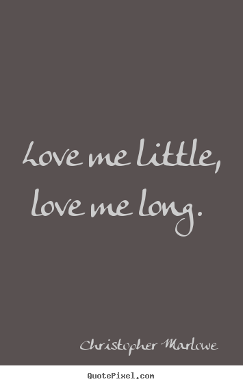 Love me little, love me long.  Christopher Marlowe popular love quote
