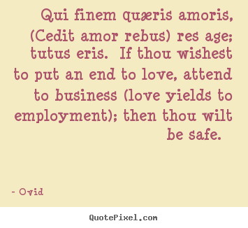Love quotes - Qui finem quæris amoris, (cedit amor rebus) res..
