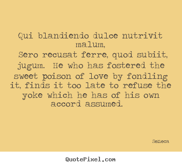 Customize picture sayings about love - Qui blandiendo dulce nutrivit malum, sero..